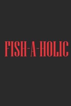 Fish-A-Holic: Fishing Logbook, Fishing Journal Notebook, Fishin' Diary Book, Fisherman Journal