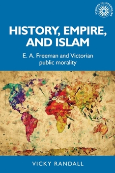 Hardcover History, Empire, and Islam: E. A. Freeman and Victorian Public Morality Book