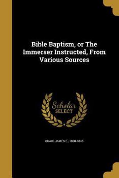 Paperback Bible Baptism, or The Immerser Instructed, From Various Sources Book