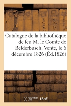Paperback Catalogue de la Bibliothèque de Feu M. Le Comte de Belderbusch. Vente, Le 6 Décembre 1826 [French] Book