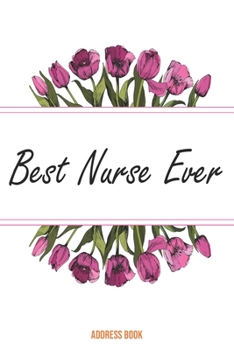 Address Book Best Nurse Ever: Cute Floral Address Book For Nurses Gifts with Alphabetical Organizer, Names, Addresses, Birthday, Phone, Work, Email and Notes