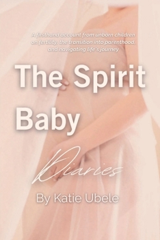 The Spirit Baby Diaries: A Firsthand Account From Unborn Children on Fertility, Parenthood, and Life's Journey