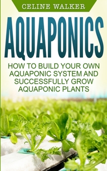 Paperback Aquaponics: How to Build Your Own Aquaponic System and Successfully Grow Aquaponic Plants Book