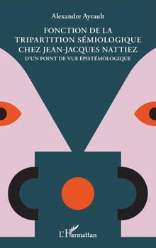 Fonction de la tripartition sémiologique chez Jean-Jacques Nattiez: D'un point de vue épistémologique (French Edition)