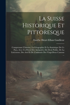 Paperback La Suisse Historique Et Pittoresque: Comprenant L'histoire, La Géographie Et La Statistique De Ce Pays, Avec Un Précis Des Antiquités, Du Droit Public [French] Book