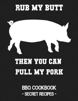 Paperback Rub My Butt Then You Can Pull My Pork: BBQ Cookbook - Secret Recipes for Men Book