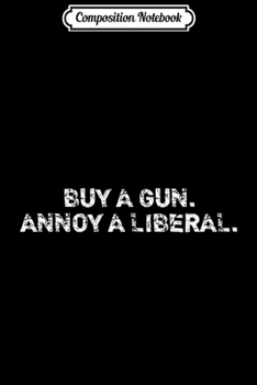 Composition Notebook: Buy A Gun. Annoy A Liberal.  Journal/Notebook Blank Lined Ruled 6x9 100 Pages