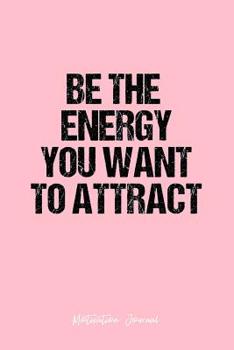 Motivation Journal: Dot Grid Gift Idea - Be The Energy You Want To Attract Motivation Quote Journal - Pink Dotted Diary, Planner, Gratitude, Writing, Travel, Goal, Bullet Notebook - 6x9 120 pages
