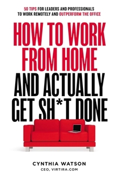 Paperback How to Work from Home and Actually Get Sh*t Done: 50 Tips for Leaders and Professionals to Work Remotely and Outperform the Office Book