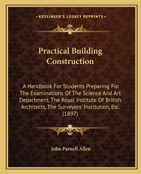 Paperback Practical Building Construction: A Handbook For Students Preparing For The Examinations Of The Science And Art Department, The Royal Institute Of Brit Book