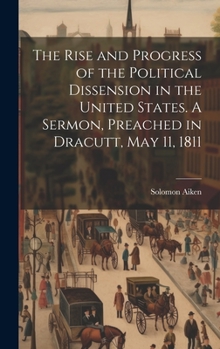 Hardcover The Rise and Progress of the Political Dissension in the United States. A Sermon, Preached in Dracutt, May 11, 1811 Book