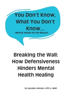 You Don’t Know, What You Don’t Know...: Breaking the Wall: How Defensiveness Hinders Mental Health Healing