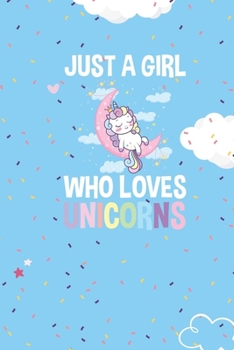 JUST A GIRL WHO LOVES UNICORNS: Unicorn lover gift. This JUST A GIRL WHO LOVES UNICORNS Notebook With Cute Cover. It is 6x9in size with 120 ... Journal Lined for Girls Gifts.