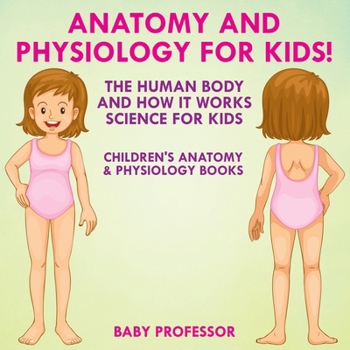 Paperback Anatomy and Physiology for Kids! The Human Body and it Works: Science for Kids - Children's Anatomy & Physiology Books Book