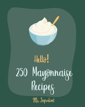 Paperback Hello! 250 Mayonnaise Recipes: Best Mayonnaise Cookbook Ever For Beginners [Book 1] Book
