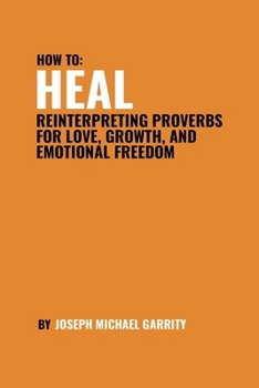 HEAL: REINTERPRETING PROVERBS FOR LOVE, GROWTH, AND EMOTIONAL FREEDOM