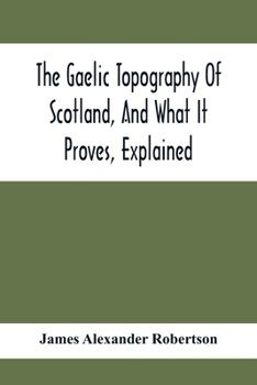 Paperback The Gaelic Topography Of Scotland, And What It Proves, Explained; With Much Historical, Antiquarian, And Descriptive Information Book