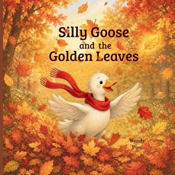 Silly Goose and the Golden Leaves : A Cozy Autumn Story about Change and Letting Go