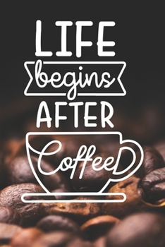 Life Begins After Coffee: Coffee Journal / Notebook / Diary / Funny Coffee Lovers Birthday or Christmas Gift
