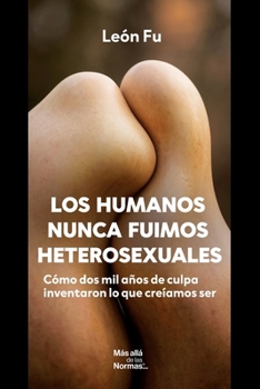 Los Humanos nunca fuimos heterosexuales: Cómo dos mil años de culpa inventaron lo que creíamos ser (Spanish Edition)