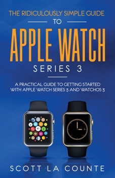 Paperback The Ridiculously Simple Guide to Apple Watch Series 3: A Practical Guide to Getting Started With Apple Watch Series 3 and WatchOS 6 Book