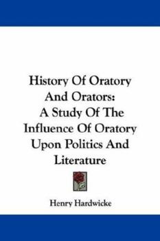 Paperback History Of Oratory And Orators: A Study Of The Influence Of Oratory Upon Politics And Literature Book