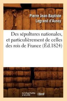 Paperback Des Sépultures Nationales, Et Particulièrement de Celles Des Rois de France (Éd.1824) [French] Book