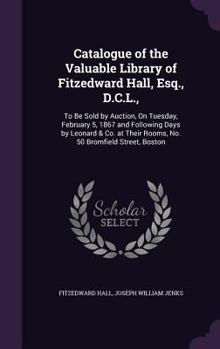 Hardcover Catalogue of the Valuable Library of Fitzedward Hall, Esq., D.C.L.,: To Be Sold by Auction, On Tuesday, February 5, 1867 and Following Days by Leonard Book