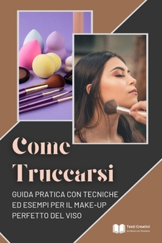 Come Truccarsi: Guida Pratica con Tecniche ed Esempi per il Make-Up Perfetto del Viso (Italian Edition)