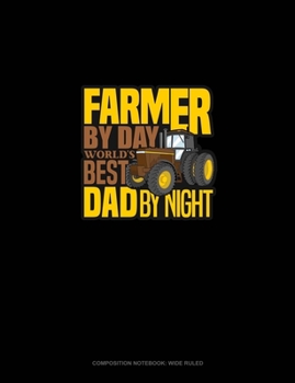 Farmer By Day World's Best Dad By Night: Composition Notebook: Wide Ruled