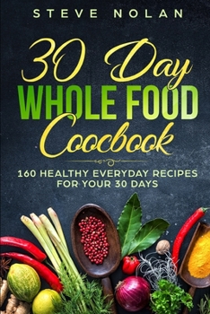 Paperback 30 Day Whole Food Cookbook: 160 Healthy Everyday Recipes For Your 30 Days Book