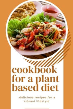 Paperback cookbook for a plant based diet: delicious and nutritious recipes for a vibrant lifestyle Book