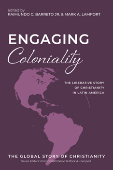 Engaging Coloniality: The Liberative Story of Christianity in Latin America (The Global Story of Christianity)
