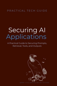 Securing AI Applications: A Practical Guide to Securing Prompts, Retrieval, Tools, and Outputs (The Practical Tech Guide Series)