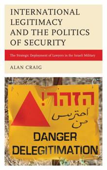 Hardcover International Legitimacy and the Politics of Security: The Strategic Deployment of Lawyers in the Israeli Military Book