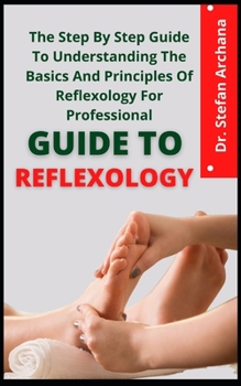 Paperback Guide To Reflexology: The Step By Step Guide To Understanding The Basics And Principles Of Reflexology For Professionals Book