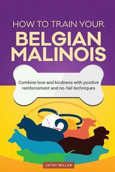 Paperback How to Train Your Belgian Malinois (Dog Training Collection): Combine Love and Kindness with Positive Reinforcement and No-Fail Techniques Book