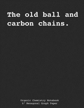 Paperback Organic Chemistry Composition Notebook - "The Old Ball and Carbon Chains": Hexagonal Graph Paper, Biochemistry Notebook, 200 sheets (100 pages), 1/4" Book