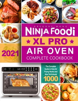 Ninja Foodi XL Pro Air Oven Complete Cookbook 2021: The Complete Guide to How Air Frying Works and New Techniques 1000 | Whole Roast, Broil, Bake, Dehydrate, Reheat, Pizza, Air Fry, and More Recipes f