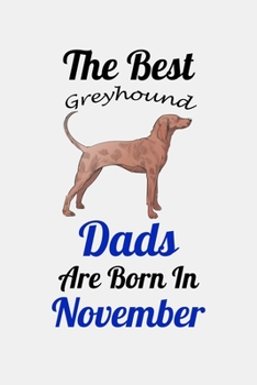 The Best Greyhound Dads Are Born In November: Unique Notebook Journal For Greyhound Owners and Lovers, Funny Birthday NoteBook Gift for Women, Men, ... Pages for College, School, Home  & Work .