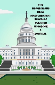The Republicans Daily Masturbation Schedule Planner Notebook & Journal: The Perfect Gift Idea Adult Gag Prank Gifts Novelty Joke Stocking Stuffer Ideas 5.5x8.5 College Ruled White Paper Glossy Cover