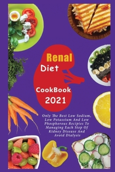 Paperback Renal Diet Cookbook 2021: Only the Best Low Sodium, Low Potassium And Low Phosphorous Recipes To Managing Each Step Of Kidney Disease And Avoid Book