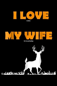 I love it when my wife lets me go hunting: Mens funny I love it when my wife lets me go hunting Journal/Notebook Blank Lined Ruled 6x9 100 Pages