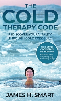 Hardcover The Cold Therapy Code: Rediscover Your Vitality Through Cold Exposure - The 3 Simple Cryotherapy Methods for Reducing Stress, Improving Sleep, and Inc Book