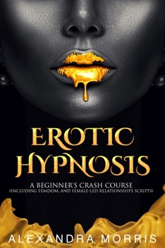Paperback Erotic Hypnosis: A Beginner's Crash Course (Including Femdom, and Female-Led Relationships Scripts) Book