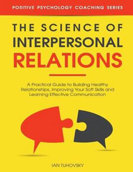 Paperback The Science of Interpersonal Relations: A Practical Guide to Building Healthy Relationships, Improving Your Soft Skills and Learning Effective Communi Book