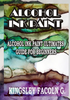 Paperback Alcohol Ink Paint: Alcohol Ink Paint Ultimates Guide for Beginners Book