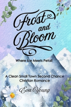 Frost and Bloom - Where Ice Meets Petal: A Clean Small Town Second Chance Christian Romance