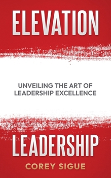 Elevation Leadership: Unveiling the Art of Leadership Excellence