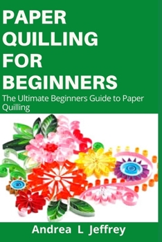 Paperback Paper Quilling for Beginners: The Ultimate Beginners Guide To Paper Quilling Book